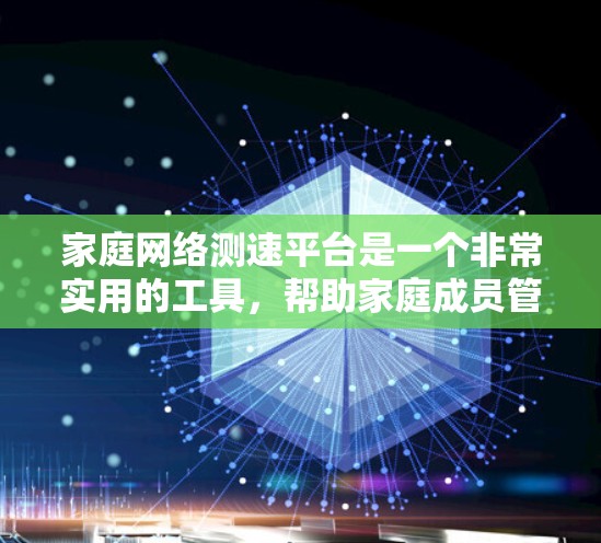 家庭网络测速平台是一个非常实用的工具，帮助家庭成员管理各自的网络，确保数据的安全和稳定。以下是详细的步骤和信息