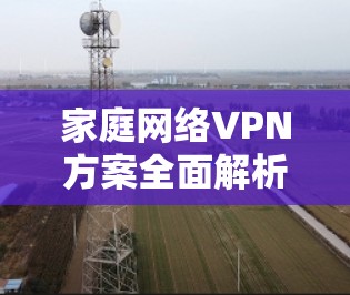 家庭网络VPN方案全面解析