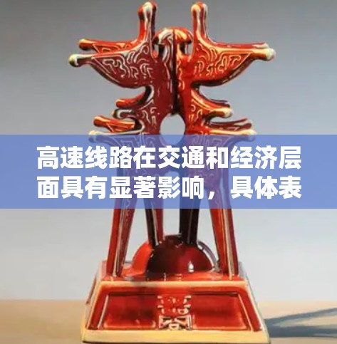 高速线路在交通和经济层面具有显著影响，具体表现如下