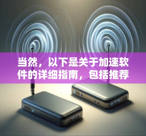 当然，以下是关于加速软件的详细指南，包括推荐的工具和使用建议