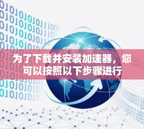为了下载并安装加速器，您可以按照以下步骤进行