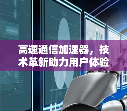 高速通信加速器,技术革新助力用户体验 高速通信加速器,技术革新助力用户体验