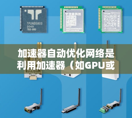 加速器自动优化网络是利用加速器(如GPU或TPU)上的自动优化技术,提升模型训练效率和性能。以下是该领域的详细总结 加速器自动优化网络是利用加速器(如GPU或TPU)上的自动优化技术,提升模型训练效率和性能。以下是该领域的详细总结