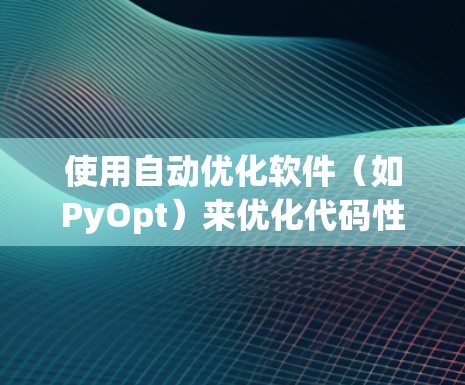 使用自动优化软件(如PyOpt)来优化代码性能是一个复杂但可行的过程,以下是逐步的指南 使用自动优化软件(如PyOpt)来优化代码性能是一个复杂但可行的过程,以下是逐步的指南