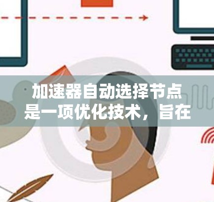 加速器自动选择节点是一项优化技术,旨在提升性能和资源利用率。以下是详细的步骤和信息的整理 加速器自动选择节点是一项优化技术,旨在提升性能和资源利用率。以下是详细的步骤和信息的整理