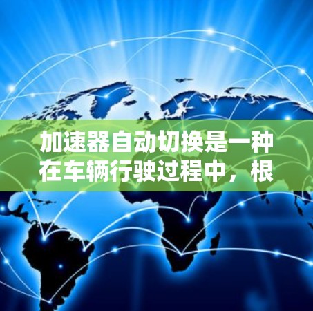 加速器自动切换是一种在车辆行驶过程中，根据特定条件自动调整或切换加速方式的技术。以下是关于加速器自动切换的详细分析