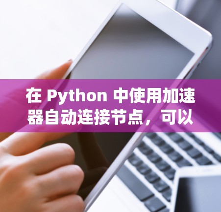在 Python 中使用加速器自动连接节点，可以通过以下步骤实现