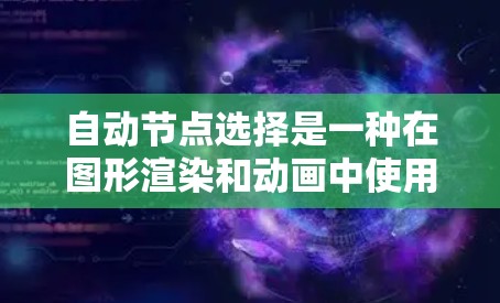 自动节点选择是一种在图形渲染和动画中使用的技术，旨在优化图形元素的结构，减少手动操作，提高效率和性能。以下是关于自动节点选择的详细总结