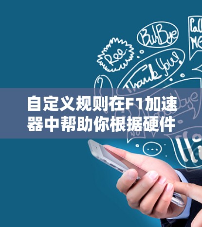 自定义规则在F1加速器中帮助你根据硬件属性和任务需求调整加速策略,提高任务性能。以下是一步步的指南 自定义规则在F1加速器中帮助你根据硬件属性和任务需求调整加速策略,提高任务性能。以下是一步步的指南