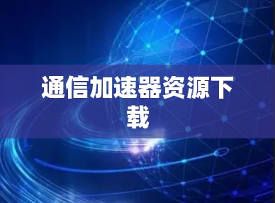 通信加速器资源下载 通信加速器资源下载