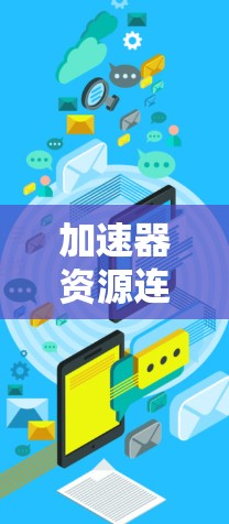 加速器资源连接工具是一个用于提升网络速度的软件解决方案，通过连接到加速器资源来实现加速。以下是使用该工具的详细步骤