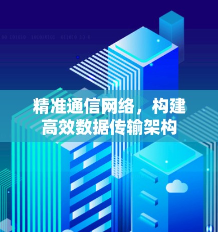 精准通信网络，构建高效数据传输架构
