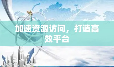 加速资源访问，打造高效平台