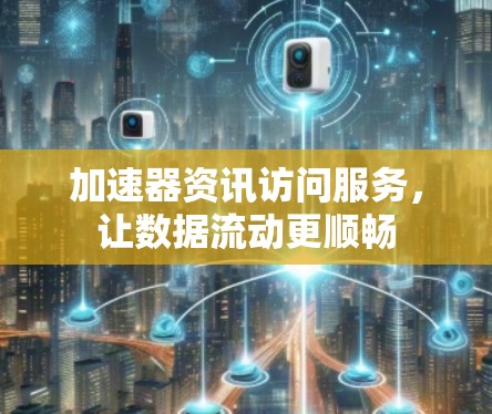 加速器资讯访问服务,让数据流动更顺畅 加速器资讯访问服务,让数据流动更顺畅