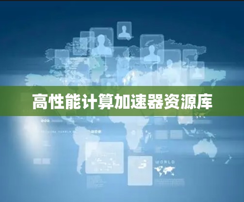 高性能计算加速器资源库 高性能计算加速器资源库