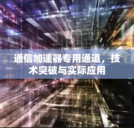 通信加速器专用通道,技术突破与实际应用 通信加速器专用通道,技术突破与实际应用