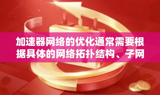 加速器网络的优化通常需要根据具体的网络拓扑结构、子网划分以及防火墙配置来实现。以下是一些常见的加速器网络优化方法和步骤 加速器网络的优化通常需要根据具体的网络拓扑结构、子网划分以及防火墙配置来实现。以下是一些常见的加速器网络优化方法和步骤