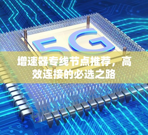 增速器专线节点推荐,高效连接的必选之路 增速器专线节点推荐,高效连接的必选之路