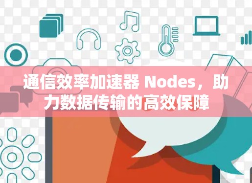 通信效率加速器 Nodes,助力数据传输的高效保障 通信效率加速器 Nodes,助力数据传输的高效保障