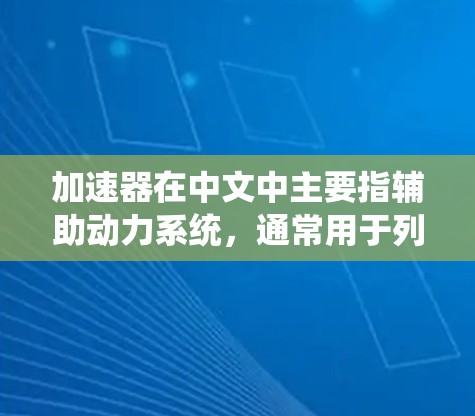加速器在中文中主要指辅助动力系统，通常用于列车和交通工具，其功能是帮助车辆提高速度。以下是关于加速器的详细信息
