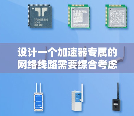 设计一个加速器专属的网络线路需要综合考虑多个因素,以下是一个详细的方案 设计一个加速器专属的网络线路需要综合考虑多个因素,以下是一个详细的方案