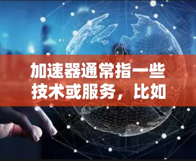 加速器通常指一些技术或服务，比如加速器软件、加速器网站，或者特定的加速技术。如果你指的是加速器专用IP地址，这可能是指针对特定加速技术或服务，其IP地址具有特殊的性能或优化特性