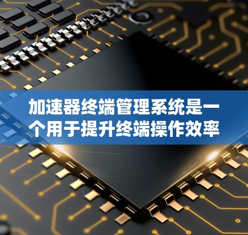 加速器终端管理系统是一个用于提升终端操作效率的工具,通过预处理和自动化脚本,加速用户输入和输出操作。以下是对该系统的详细分步解释 加速器终端管理系统是一个用于提升终端操作效率的工具,通过预处理和自动化脚本,加速用户输入和输出操作。以下是对该系统的详细分步解释