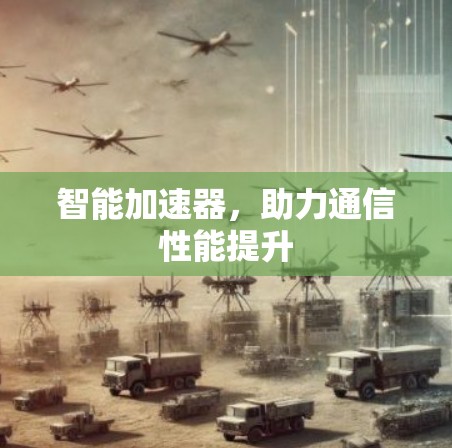 智能加速器,助力通信性能提升 智能加速器,助力通信性能提升