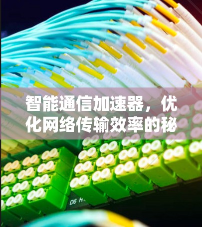 智能通信加速器，优化网络传输效率的秘密