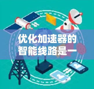 优化加速器的智能线路是一个复杂但重要的过程，涉及多个技术领域。以下是一个有条理的优化步骤，帮助您完成这一过程