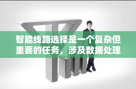 智能线路选择是一个复杂但重要的任务，涉及数据处理、预测和优化等多个方面。以下是对该领域可能的分步解决方案