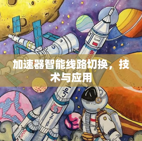 加速器智能线路切换，技术与应用