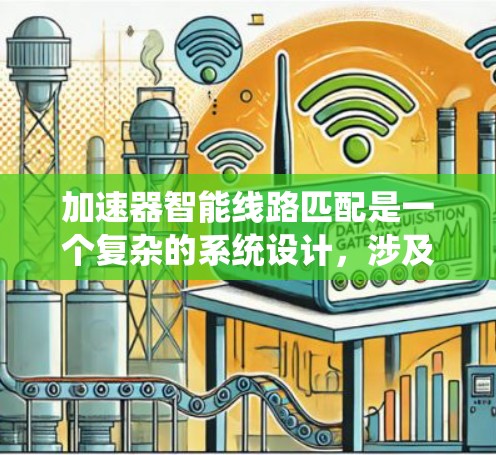 加速器智能线路匹配是一个复杂的系统设计，涉及多个技术领域。以下是对其功能和实现的详细说明