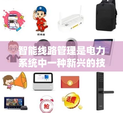 智能线路管理是电力系统中一种新兴的技术，利用智能算法、数据处理和优化技术，优化电力系统的线路运行，提升效率和可靠性。以下是对智能线路管理的详细总结
