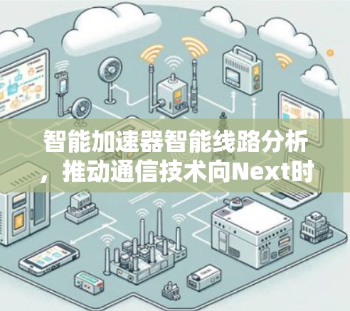 智能加速器智能线路分析，推动通信技术向Next时代迈进