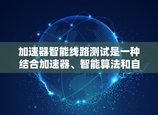 加速器智能线路测试是一种结合加速器、智能算法和自动化工具的测试方法，旨在提高电路或硬件测试效率，优化设计。以下是该方法的详细步骤和应用
