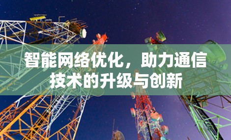 智能网络优化，助力通信技术的升级与创新