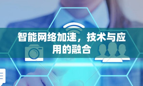 智能网络加速,技术与应用的融合 智能网络加速,技术与应用的融合