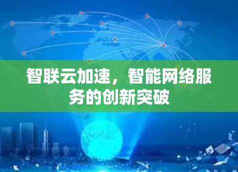 智联云加速,智能网络服务的创新突破 智联云加速,智能网络服务的创新突破
