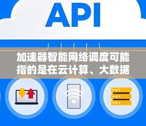 加速器智能网络调度可能指的是在云计算、大数据处理或人工智能领域中的一种智能网络调度技术,具体含义可能因上下文而异。以下是一些可能的解释和应用场景 加速器智能网络调度可能指的是在云计算、大数据处理或人工智能领域中的一种智能网络调度技术,具体含义可能因上下文而异。以下是一些可能的解释和应用场景