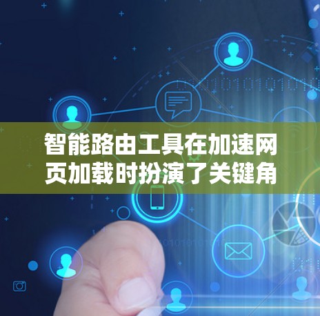 智能路由工具在加速网页加载时扮演了关键角色，通过分析和自动调整网络连接，帮助用户获得更快的响应速度。以下是对智能路由工具的详细总结