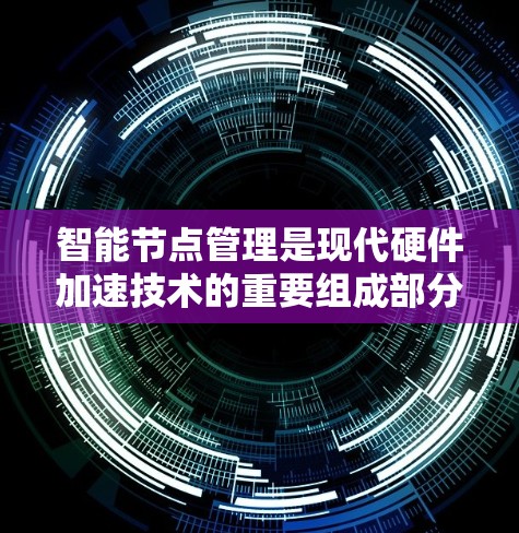 智能节点管理是现代硬件加速技术的重要组成部分,涉及硬件配置、资源协调和性能优化。以下是对此问题的详细总结和分析 智能节点管理是现代硬件加速技术的重要组成部分,涉及硬件配置、资源协调和性能优化。以下是对此问题的详细总结和分析