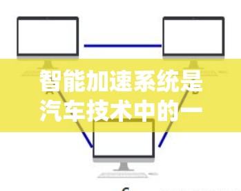 智能加速系统是汽车技术中的一个重要组成部分,旨在提高车辆在高速公路上的加速性能。以下是对智能加速系统的详细分析 智能加速系统是汽车技术中的一个重要组成部分,旨在提高车辆在高速公路上的加速性能。以下是对智能加速系统的详细分析