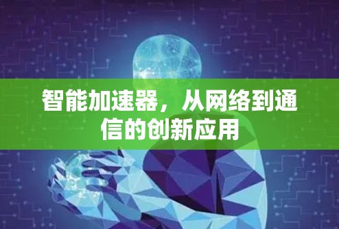 智能加速器,从网络到通信的创新应用 智能加速器,从网络到通信的创新应用