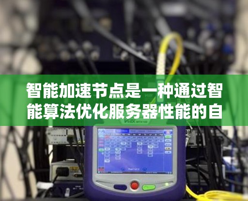 智能加速节点是一种通过智能算法优化服务器性能的自动化系统,旨在在无人工干预的情况下提升服务器性能。以下是对这一主题的详细分析 智能加速节点是一种通过智能算法优化服务器性能的自动化系统,旨在在无人工干预的情况下提升服务器性能。以下是对这一主题的详细分析