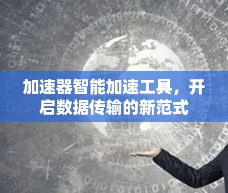 加速器智能加速工具,开启数据传输的新范式 加速器智能加速工具,开启数据传输的新范式