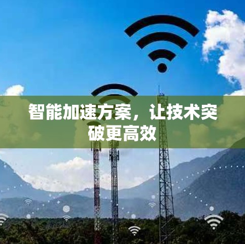 智能加速方案,让技术突破更高效 智能加速方案,让技术突破更高效