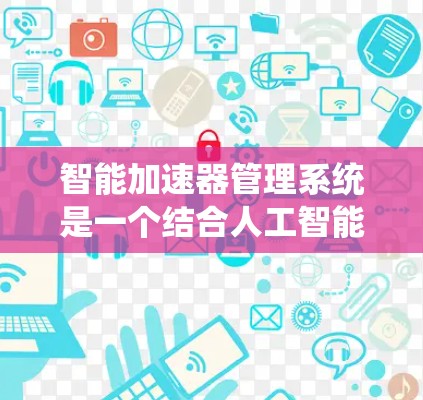 智能加速器管理系统是一个结合人工智能和大数据技术的解决方案,旨在通过优化硬件性能提高加速器的效率和性能。以下是对该系统的详细分析和总结 智能加速器管理系统是一个结合人工智能和大数据技术的解决方案,旨在通过优化硬件性能提高加速器的效率和性能。以下是对该系统的详细分析和总结