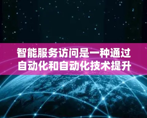 智能服务访问是一种通过自动化和自动化技术提升服务器性能和效率的方法,广泛应用于企业 IT 管理和个人使用场景。以下是对智能服务访问的详细分析和总结 智能服务访问是一种通过自动化和自动化技术提升服务器性能和效率的方法,广泛应用于企业 IT 管理和个人使用场景。以下是对智能服务访问的详细分析和总结