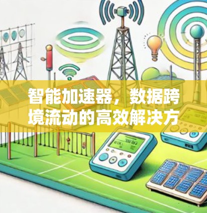 智能加速器,数据跨境流动的高效解决方案 智能加速器,数据跨境流动的高效解决方案
